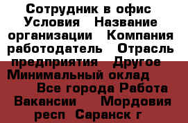 Сотрудник в офис. Условия › Название организации ­ Компания-работодатель › Отрасль предприятия ­ Другое › Минимальный оклад ­ 25 000 - Все города Работа » Вакансии   . Мордовия респ.,Саранск г.